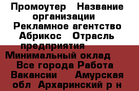 Промоутер › Название организации ­ Рекламное агентство Абрикос › Отрасль предприятия ­ BTL › Минимальный оклад ­ 1 - Все города Работа » Вакансии   . Амурская обл.,Архаринский р-н